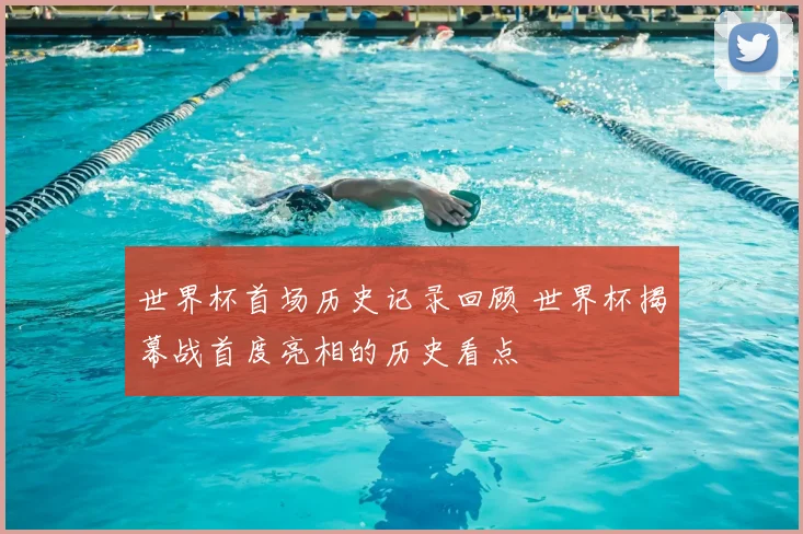 世界杯首场历史记录回顾 世界杯揭幕战首度亮相的历史看点