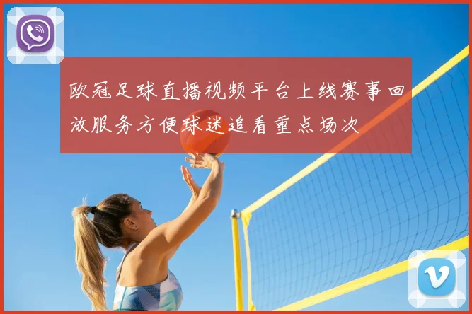 欧冠足球直播视频平台上线赛事回放服务方便球迷追看重点场次