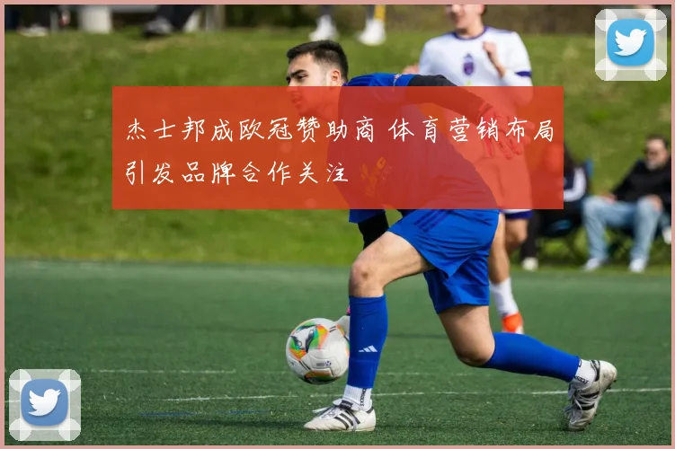 杰士邦成欧冠赞助商 体育营销布局引发品牌合作关注