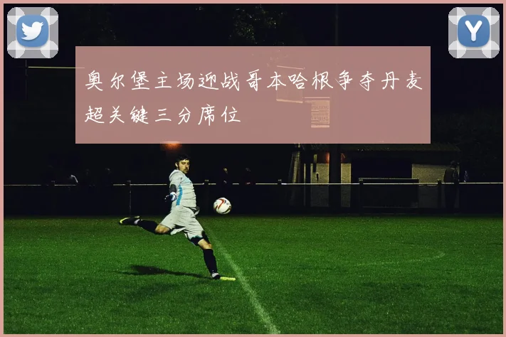 奥尔堡主场迎战哥本哈根争夺丹麦超关键三分席位