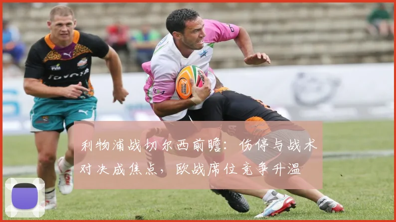 利物浦战切尔西前瞻：伤停与战术对决成焦点，欧战席位竞争升温