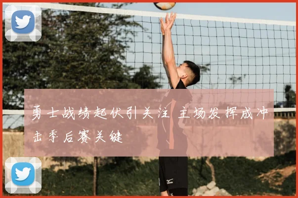 勇士战绩起伏引关注 主场发挥成冲击季后赛关键
