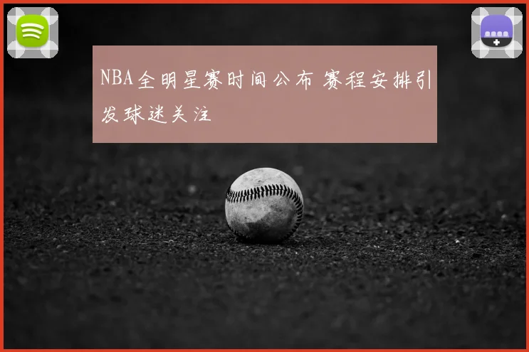 NBA全明星赛时间公布 赛程安排引发球迷关注