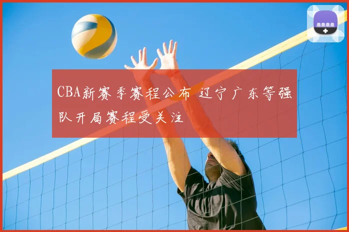 CBA新赛季赛程公布 辽宁广东等强队开局赛程受关注