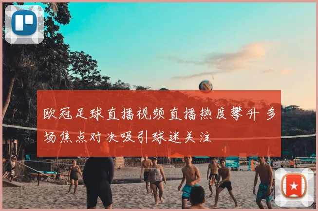 欧冠足球直播视频直播热度攀升 多场焦点对决吸引球迷关注