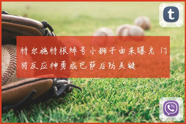 特尔施特根绰号小狮子由来曝光 门将反应神勇成巴萨后防关键